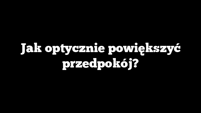 Jak optycznie powiększyć przedpokój?