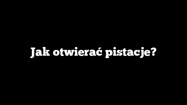Jak otwierać pistacje?