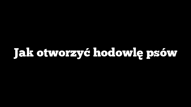 Jak otworzyć hodowlę psów