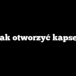 Jak otworzyć kapsel
