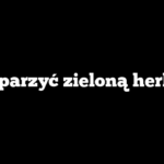 Jak parzyć zieloną herbatę