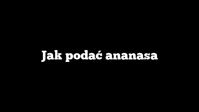 Jak podać ananasa