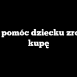 Jak pomóc dziecku zrobić kupę