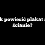 Jak powiesić plakat na ścianie?