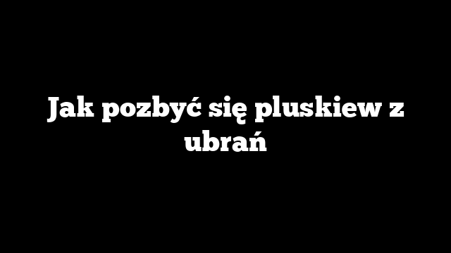 Jak pozbyć się pluskiew z ubrań
