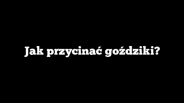 Jak przycinać goździki?