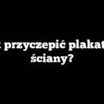 Jak przyczepić plakat do ściany?