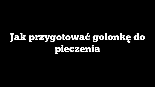 Jak przygotować golonkę do pieczenia
