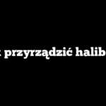 Jak przyrządzić halibuta