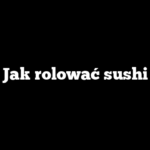 Jak rolować sushi