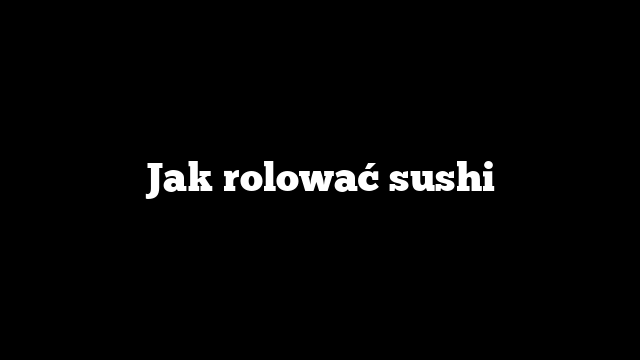 Jak rolować sushi