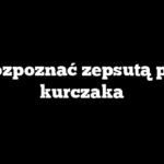 Jak rozpoznać zepsutą pierś z kurczaka