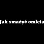 Jak smażyć omleta
