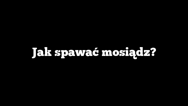 Jak spawać mosiądz?