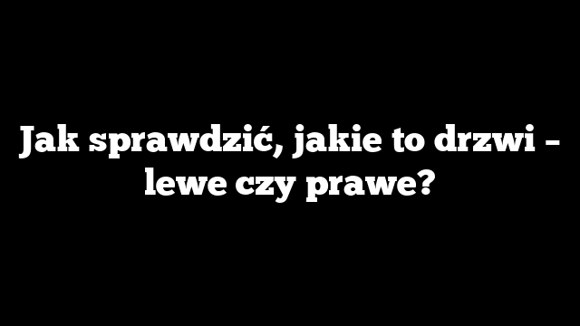 Jak sprawdzić, jakie to drzwi – lewe czy prawe?