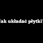 Jak układać płytki?