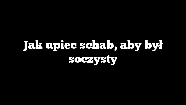 Jak upiec schab, aby był soczysty