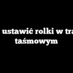 Jak ustawić rolki w traku taśmowym