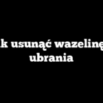 Jak usunąć wazelinę z ubrania