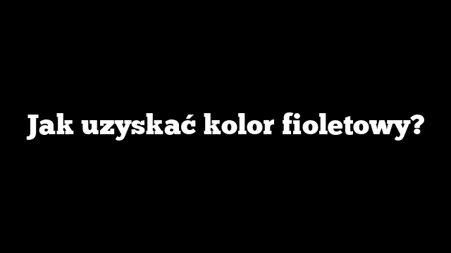 Jak uzyskać kolor fioletowy?