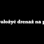 Jak ułożyć drenaż na polu