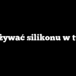 Jak używać silikonu w tubce?