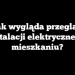 Jak wygląda przegląd instalacji elektrycznej w mieszkaniu?