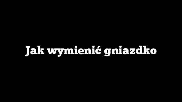 Jak wymienić gniazdko
