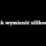Jak wymienić silikon?