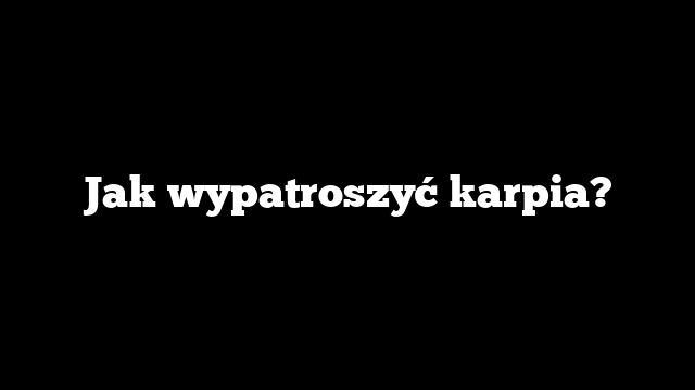 Jak wypatroszyć karpia?