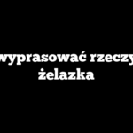 Jak wyprasować rzeczy bez żelazka