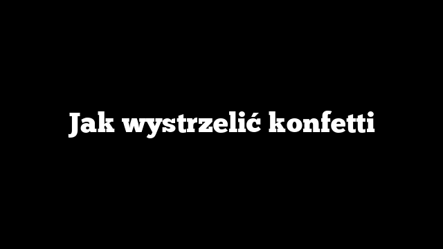 Jak wystrzelić konfetti