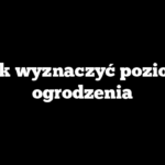 Jak wyznaczyć poziom ogrodzenia