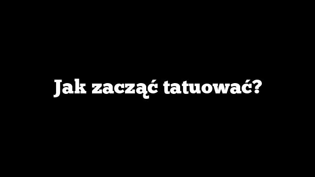 Jak zacząć tatuować?