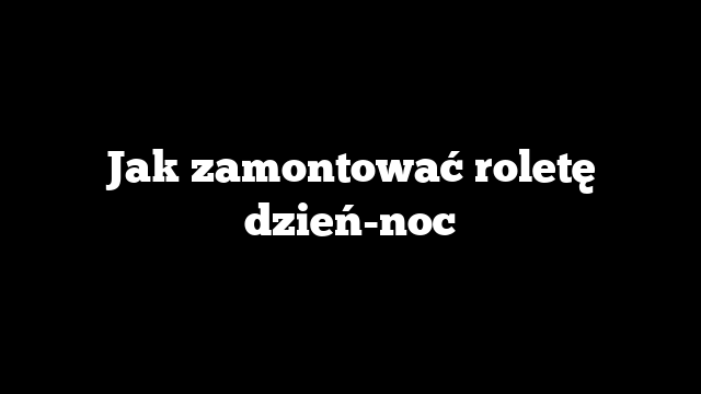 Jak zamontować roletę dzień-noc