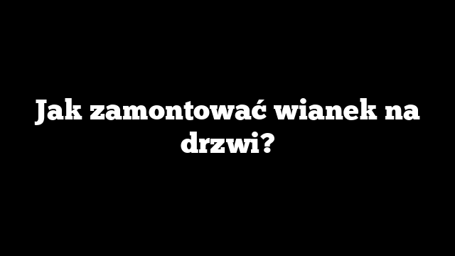 Jak zamontować wianek na drzwi?