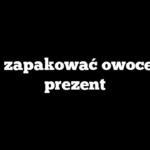 Jak zapakować owoce na prezent