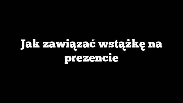 Jak zawiązać wstążkę na prezencie
