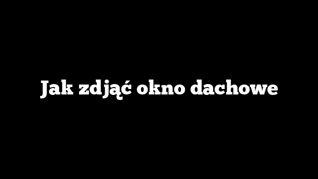 Jak zdjąć okno dachowe