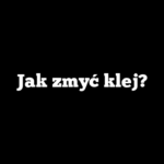 Jak zmyć klej?