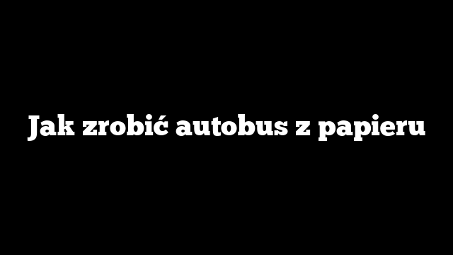 Jak zrobić autobus z papieru