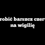 Jak zrobić barszcz czerwony na wigilię