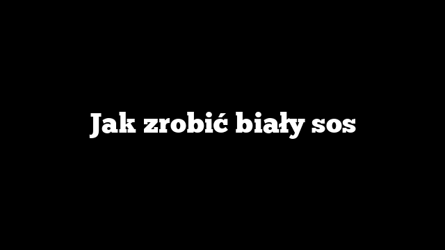 Jak zrobić biały sos