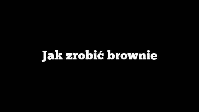 Jak zrobić brownie