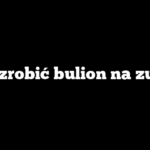 Jak zrobić bulion na zupę?