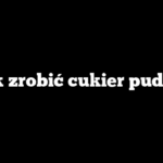 Jak zrobić cukier puder?