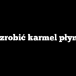 Jak zrobić karmel płynny?