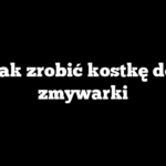 Jak zrobić kostkę do zmywarki