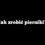 Jak zrobić pierniki?