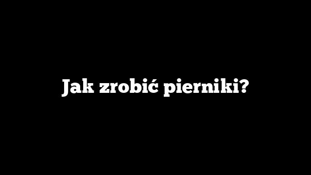 Jak zrobić pierniki?